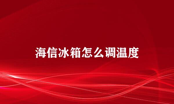 海信冰箱怎么调温度