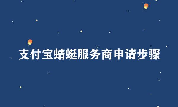 支付宝蜻蜓服务商申请步骤