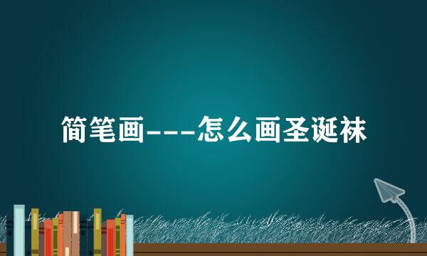 简笔画---怎么画圣诞袜