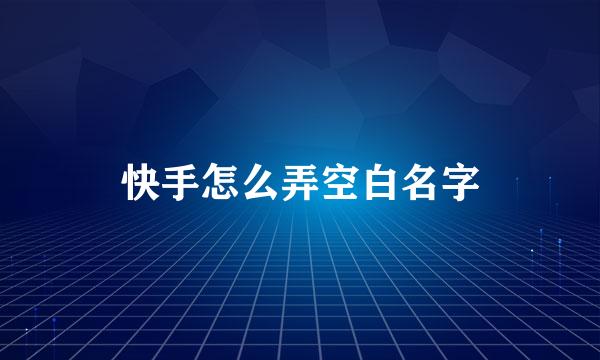 快手怎么弄空白名字