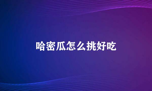 哈密瓜怎么挑好吃