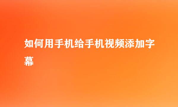 如何用手机给手机视频添加字幕