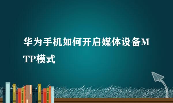 华为手机如何开启媒体设备MTP模式