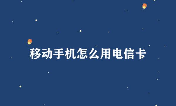 移动手机怎么用电信卡
