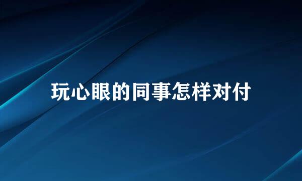玩心眼的同事怎样对付