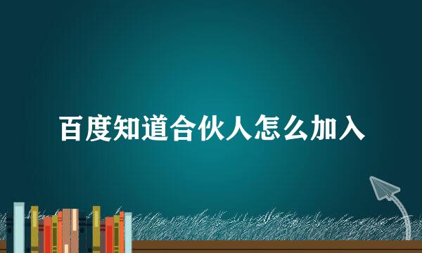 百度知道合伙人怎么加入