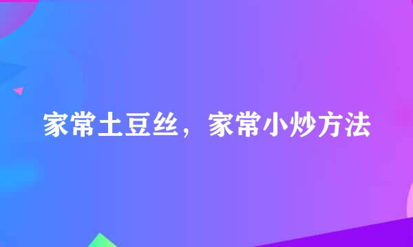家常土豆丝，家常小炒方法