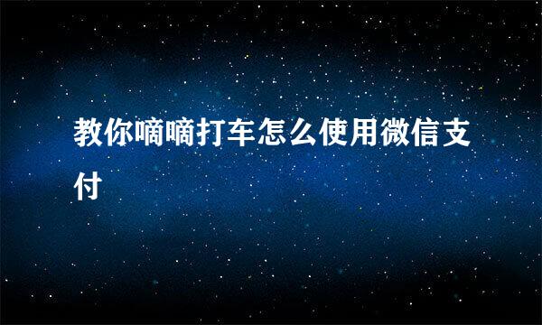 教你嘀嘀打车怎么使用微信支付