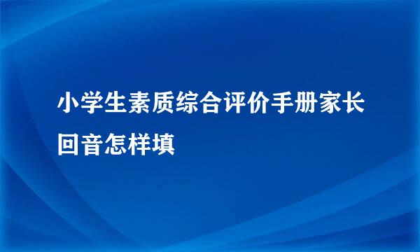 小学生素质综合评价手册家长回音怎样填