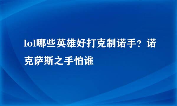 lol哪些英雄好打克制诺手？诺克萨斯之手怕谁