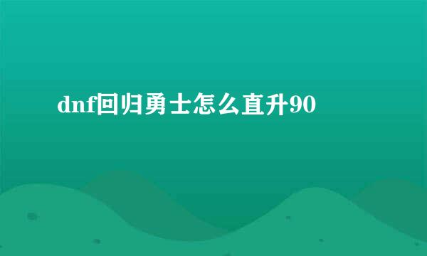 dnf回归勇士怎么直升90