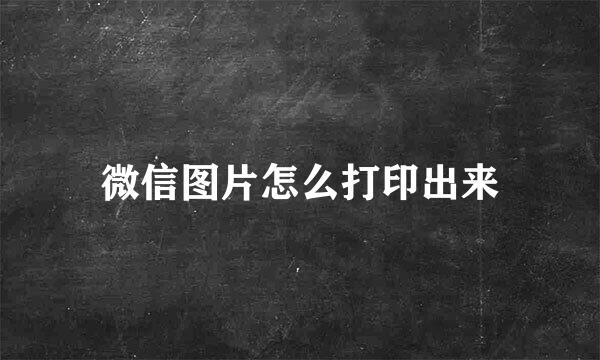 微信图片怎么打印出来