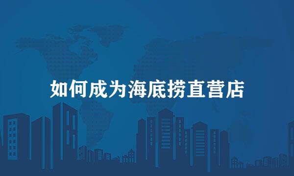 如何成为海底捞直营店