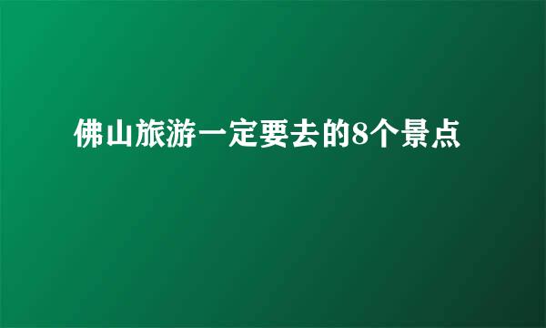 佛山旅游一定要去的8个景点