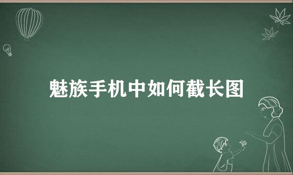 魅族手机中如何截长图