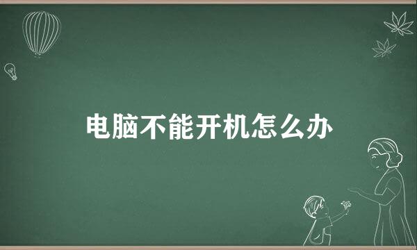 电脑不能开机怎么办