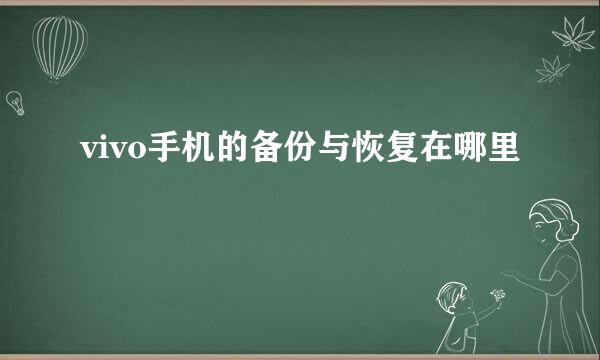 vivo手机的备份与恢复在哪里