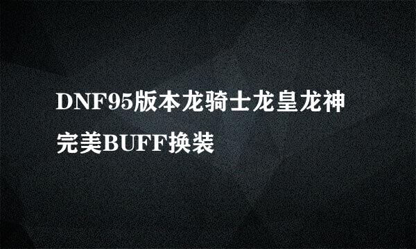 DNF95版本龙骑士龙皇龙神完美BUFF换装
