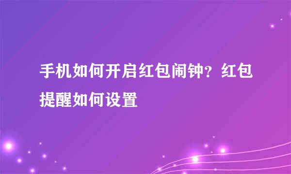 手机如何开启红包闹钟？红包提醒如何设置
