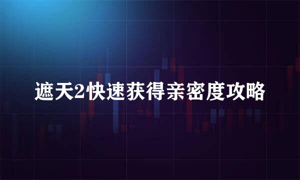 遮天2快速获得亲密度攻略