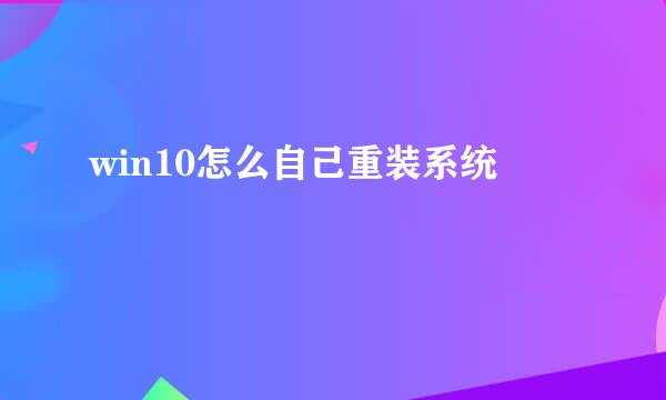 win10怎么自己重装系统