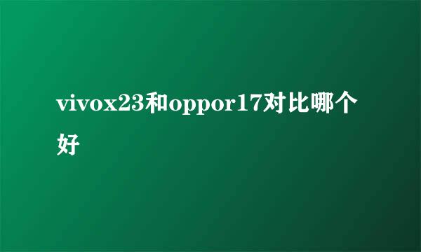 vivox23和oppor17对比哪个好