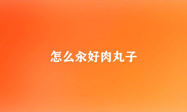 怎么汆好肉丸子