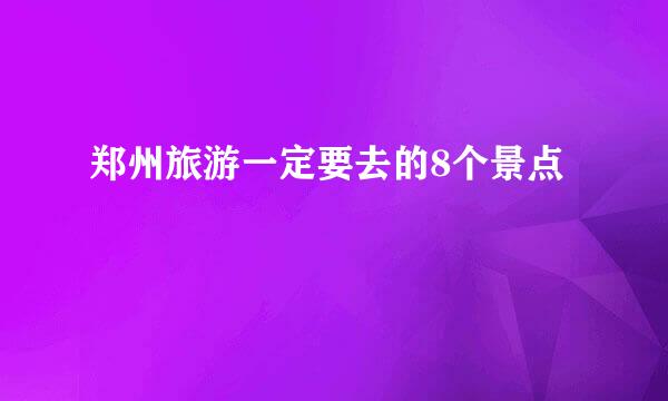 郑州旅游一定要去的8个景点