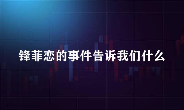 锋菲恋的事件告诉我们什么