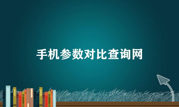 手机参数对比查询网