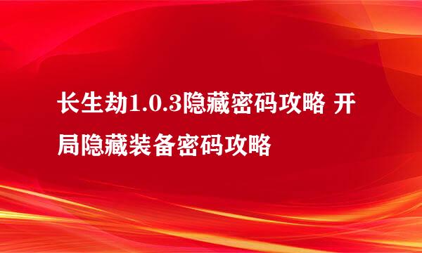 长生劫1.0.3隐藏密码攻略 开局隐藏装备密码攻略