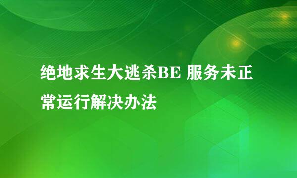 绝地求生大逃杀BE 服务未正常运行解决办法