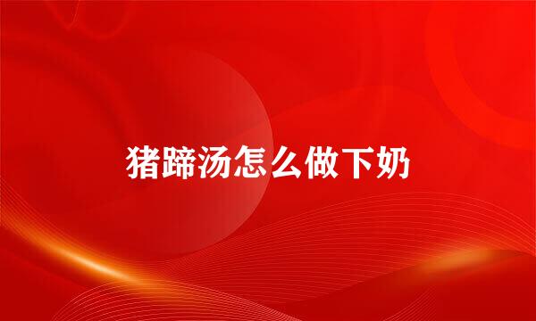 猪蹄汤怎么做下奶