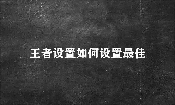 王者设置如何设置最佳