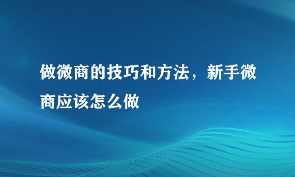 做微商的技巧和方法，新手微商应该怎么做