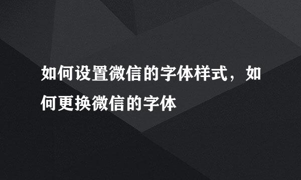 如何设置微信的字体样式,如何更换微信的字体
