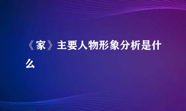 《家》主要人物形象分析是什么