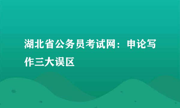 湖北省公务员考试网：申论写作三大误区