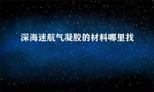 深海迷航气凝胶的材料哪里找