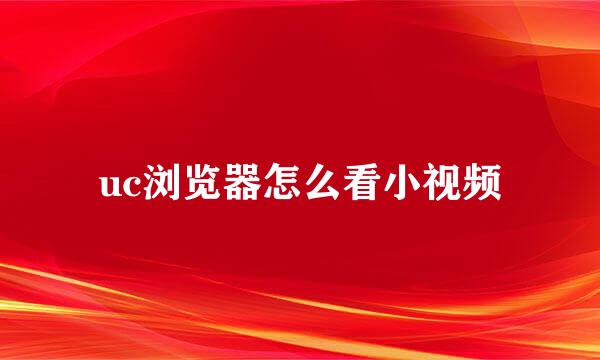 uc浏览器怎么看小视频