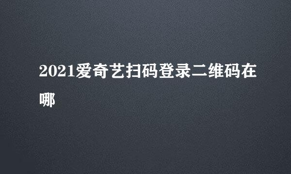 2021爱奇艺扫码登录二维码在哪