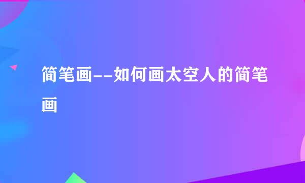 简笔画--如何画太空人的简笔画