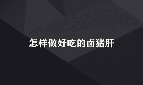 怎样做好吃的卤猪肝
