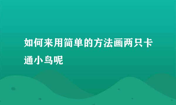 如何来用简单的方法画两只卡通小鸟呢
