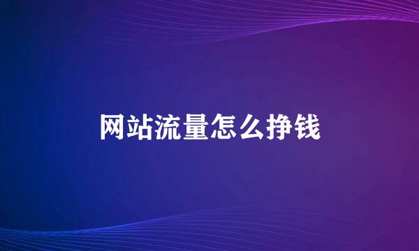 网站流量怎么挣钱
