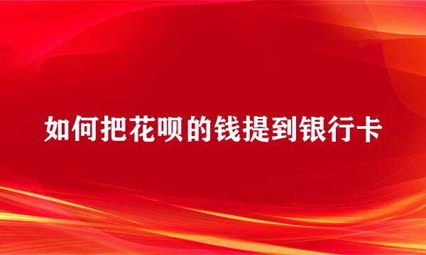 如何把花呗的钱提到银行卡