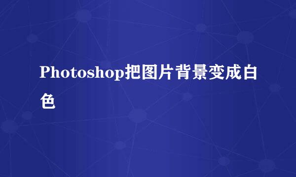 Photoshop把图片背景变成白色