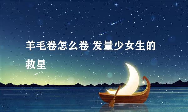 羊毛卷怎么卷 发量少女生的救星