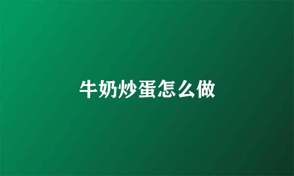 牛奶炒蛋怎么做