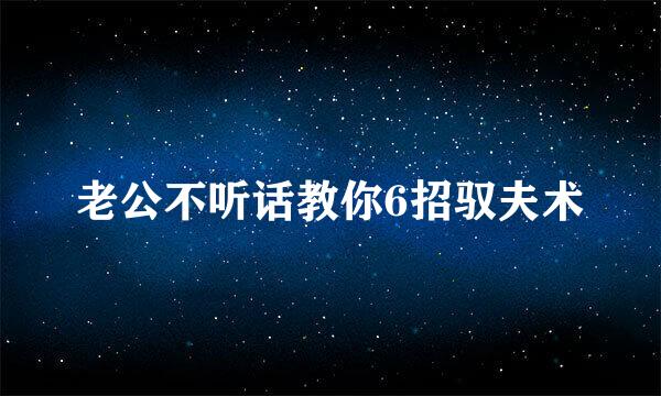 老公不听话教你6招驭夫术